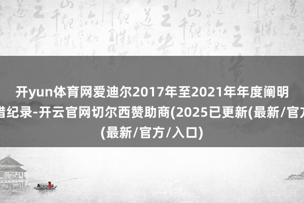 开yun体育网爱迪尔2017年至2021年年度阐明存在差错纪录-开云官网切尔西赞助商(2025已更新(最新/官方/入口)