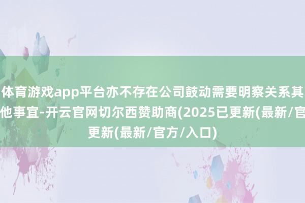 体育游戏app平台亦不存在公司鼓动需要明察关系其辞任的其他事宜-开云官网切尔西赞助商(2025已更新(最新/官方/入口)